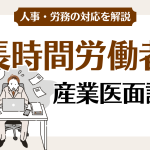 長時間労働の産業医面談は企業の義務か？実施基準や罰則、記録様式を整理