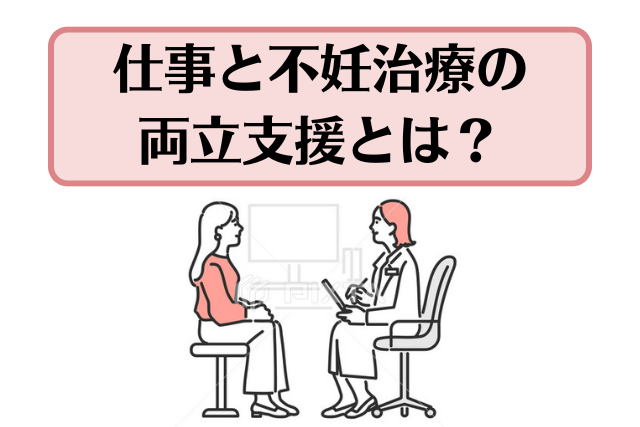 仕事と不妊治療の両立支援とは？働き続けられる職場づくりのポイントを解説