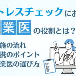 ストレスチェックにおける産業医の役割とは ・実施の流れ ・連携のポイント ・産業医の選び方