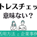 「ストレスチェックは意味ない」といわれる理由│活用方法と企業事例を解説