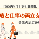 【2026年版】「治療と仕事の両立支援」が努力義務化！人事労務の対応策を解説