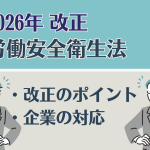 【2026年施行】労働安全衛生法の改正内容と企業担当者の実務ポイント